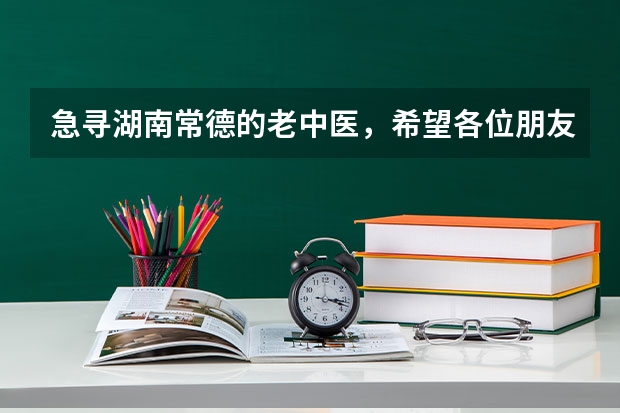 急寻湖南常德的老中医，希望各位朋友能给些线索（常德市第一中医院的介绍）