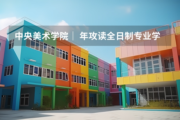 中央美术学院| 年攻读全日制专业学位硕士研究生招生简章 【博士保录取】中国美术学院 2024年攻读博士研究生招生简章