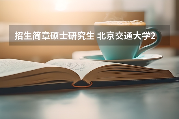 招生简章硕士研究生 北京交通大学2024年硕士研究生招生简章