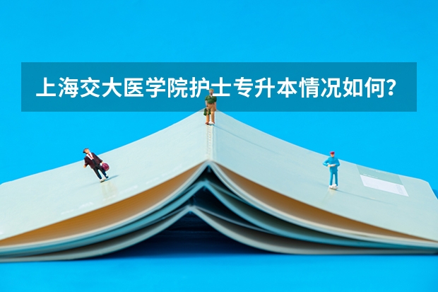 上海交大医学院护士专升本情况如何???