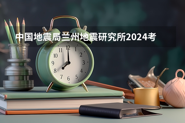 中国地震局兰州地震研究所2024考研报考条件怎么查?