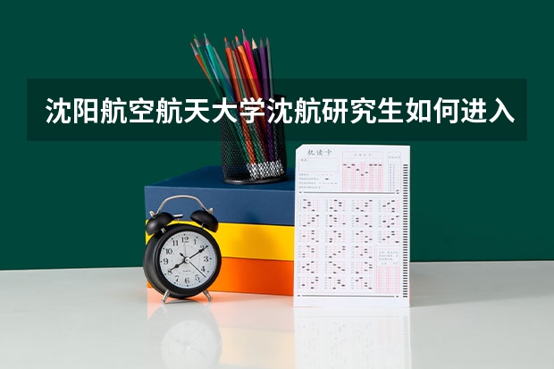 沈阳航空航天大学沈航研究生如何进入沈飞?