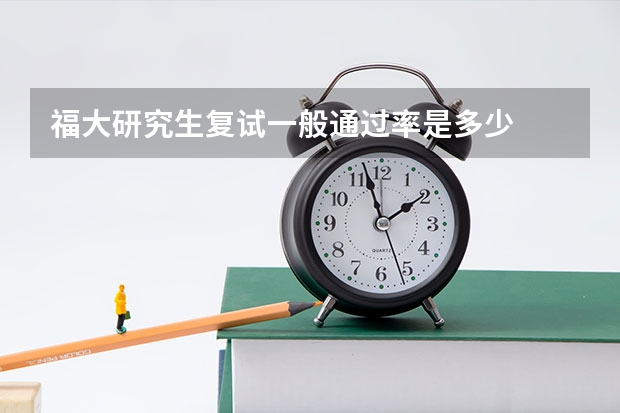 福大研究生复试一般通过率是多少