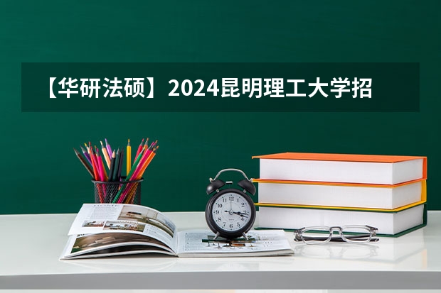 【华研法硕】2024昆明理工大学招生简章非法学27人,法学28人 2023年贵州在职研究生招生简章