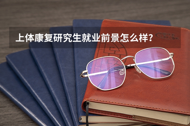 上体康复研究生就业前景怎么样?