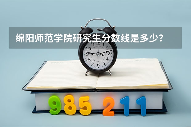 绵阳师范学院研究生分数线是多少?