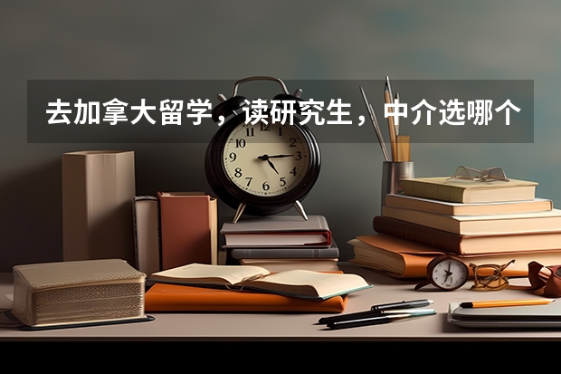 去加拿大留学,读研究生,中介选哪个好?