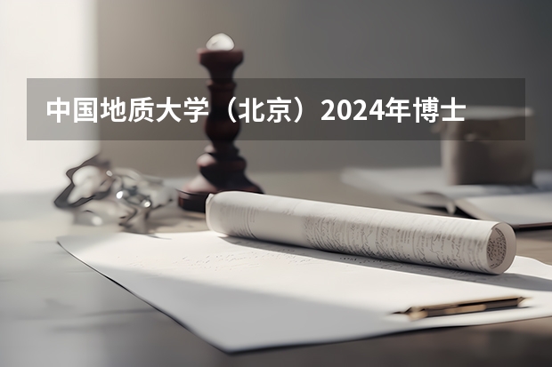 中国地质大学(北京)2024年博士研究生招生简章 北京交通大学2024年硕士研究生招生简章