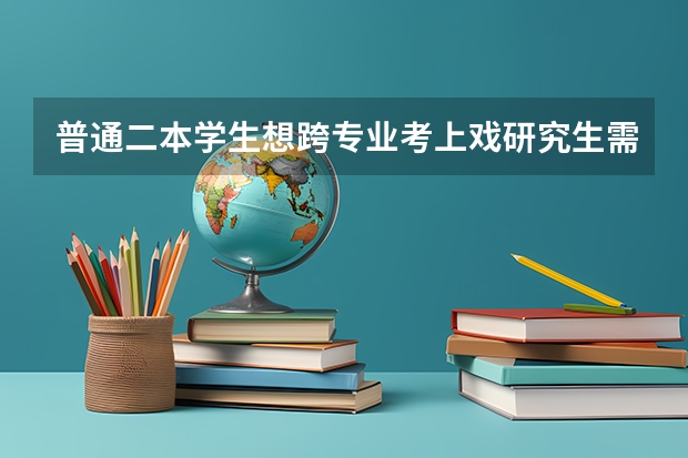 普通二本学生想跨专业考上戏研究生需要做哪些准备