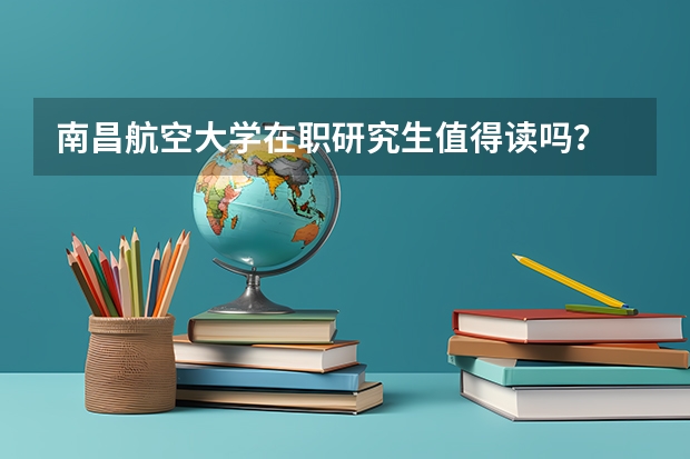南昌航空大学在职研究生值得读吗？