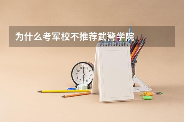 为什么考军校不推荐武警学院