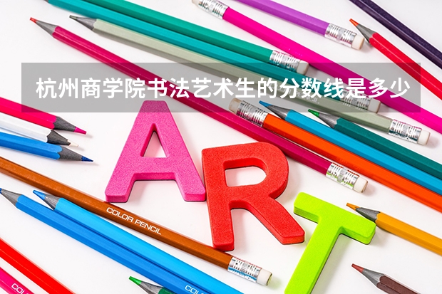 杭州商学院书法艺术生的分数线是多少