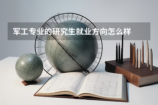 军工专业的研究生就业方向怎么样
