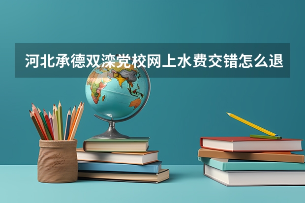 河北承德双滦党校网上水费交错怎么退款