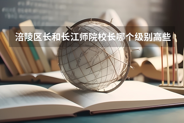涪陵区长和长江师院校长哪个级别高些