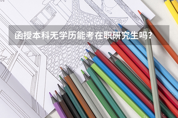 函授本科无学历能考在职研究生吗?