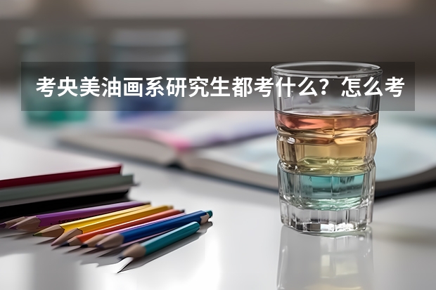 考央美油画系研究生都考什么？怎么考？