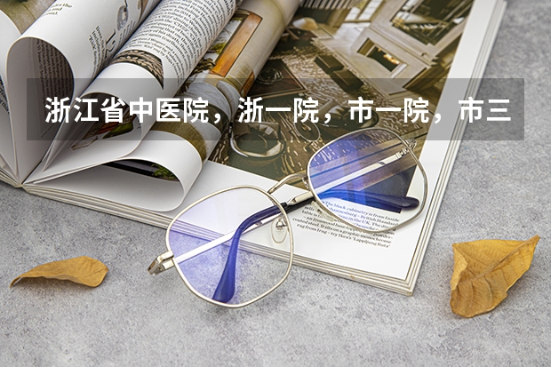 浙江省中医院,浙一院,市一院,市三院,浙东方医院,哪个看中医好