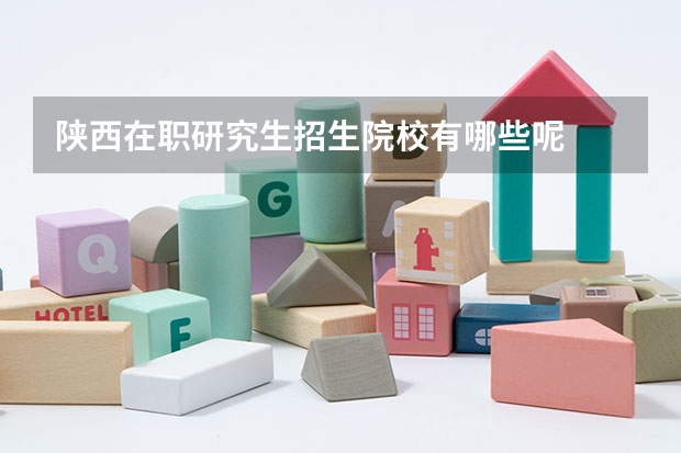 陕西在职研究生招生院校有哪些呢