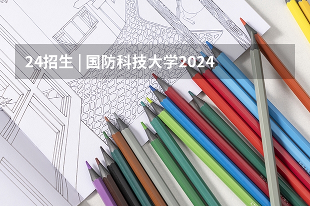 24招生 | 国防科技大学2024年博士研究生招生简章 华东师范大学2024年博士研究生招生简章