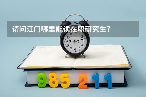 请问江门哪里能读在职研究生?