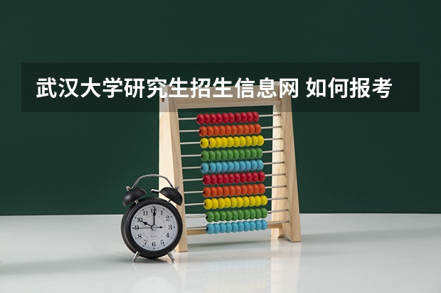 武汉大学研究生招生信息网 如何报考武汉大学法学院研究生