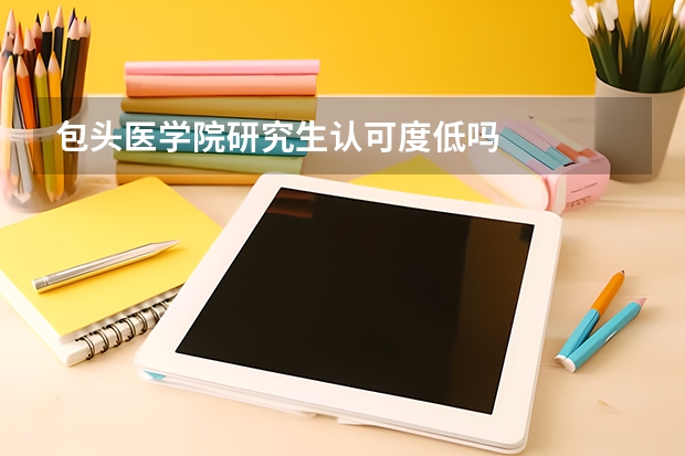 包头医学院研究生认可度低吗
