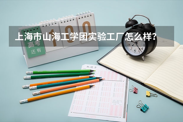 上海市山海工学团实验工厂怎么样?