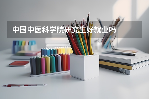 中国中医科学院研究生好就业吗