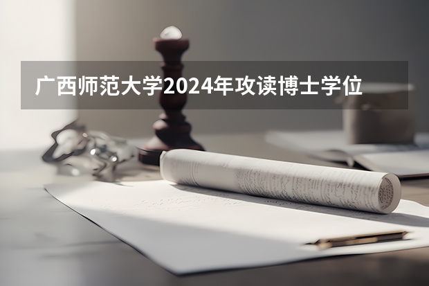广西师范大学2024年攻读博士学位研究生招生简章 东北师范大学硕士研究生招生章程