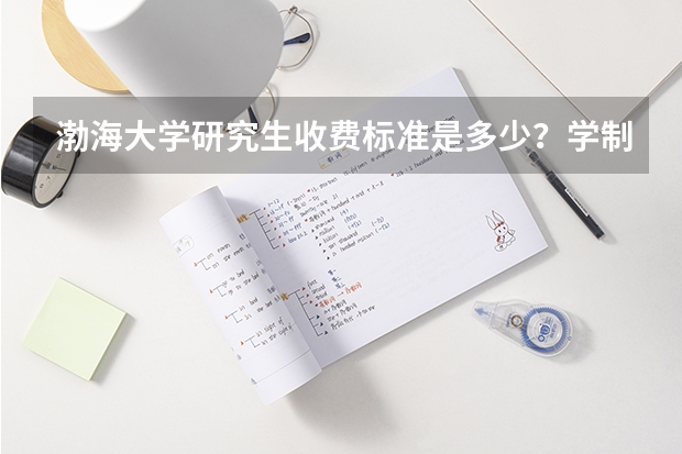 渤海大学研究生收费标准是多少？学制几年？