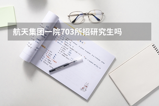 航天集团一院703所招研究生吗