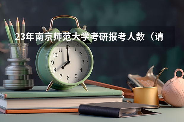 23年南京师范大学考研报考人数(请问报考南师大在职教育硕士的报名方法和时间)