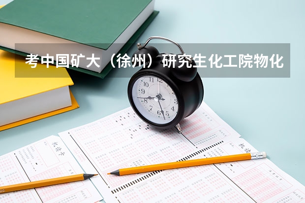 考中国矿大(徐州)研究生化工院物化需多少分??