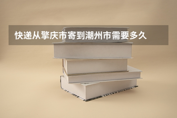 快递从擎庆市寄到潮州市需要多久
