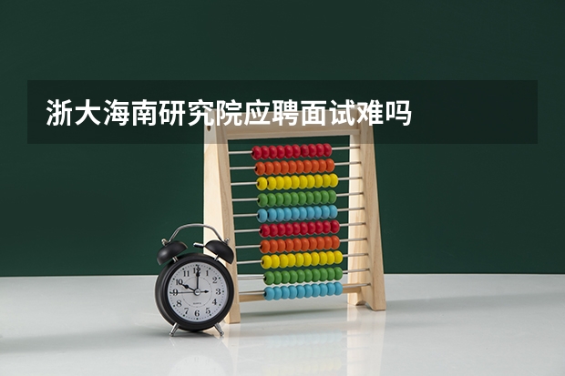 浙大海南研究院应聘面试难吗