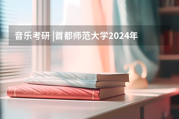 音乐考研 |首都师范大学2024年硕士研究生专业目录及招生简章(北京交通大学2024年硕士研究生招生简章)