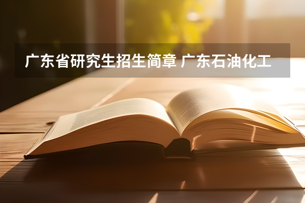 广东省研究生招生简章 广东石油化工学院2024年硕士研究生招生简章、专业目录等考研信息