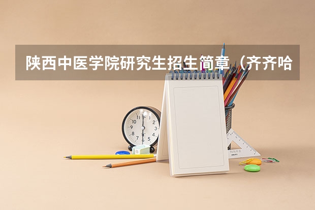 陕西中医学院研究生招生简章（齐齐哈尔医学院硕士研究生招生简章）