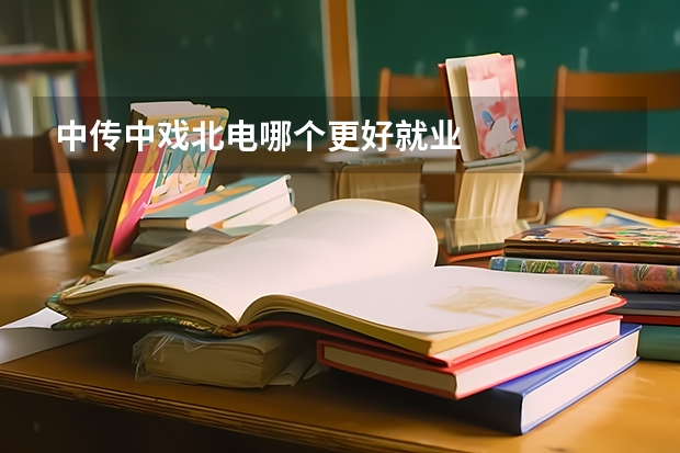 中传中戏北电哪个更好就业