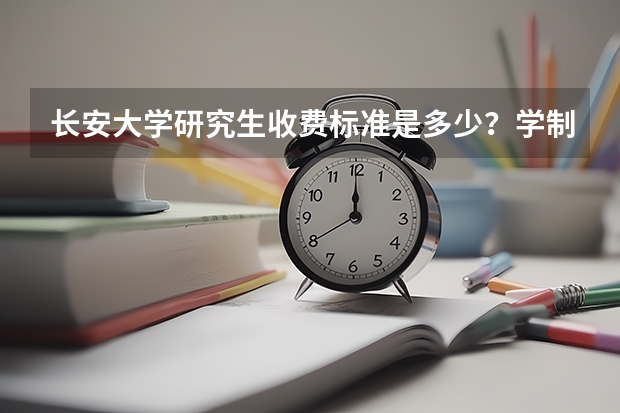 长安大学研究生收费标准是多少?学制几年?