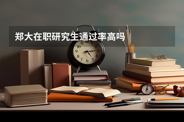 郑大在职研究生通过率高吗
