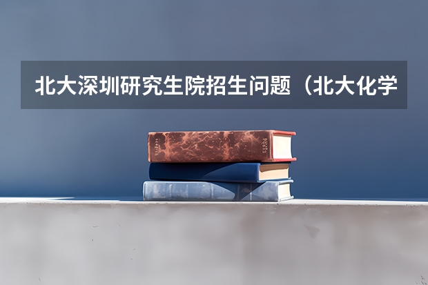 北大深圳研究生院招生问题(北大化学 硕博连读与直博)