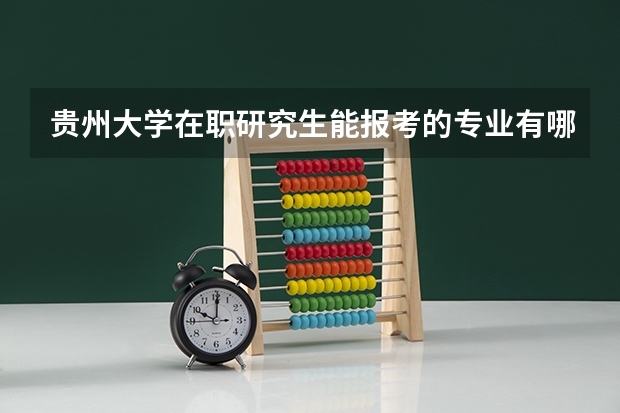 贵州大学在职研究生能报考的专业有哪些?