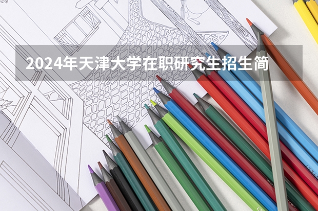 2024年天津大学在职研究生招生简章(中共甘肃省委党校(甘肃行政学院)在职研究生招生简章,招1660多人)