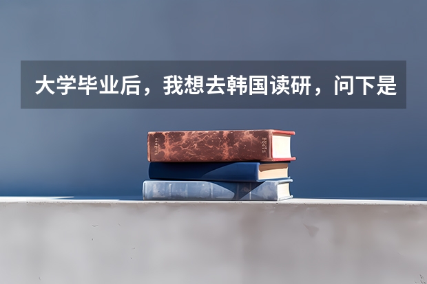 大学毕业后,我想去韩国读研,问下是不是韩国所有学校都需要雅思英语证明,并且问下去那边读研需要哪些必
