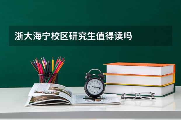 浙大海宁校区研究生值得读吗