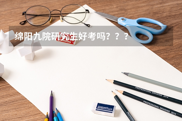 绵阳九院研究生好考吗???