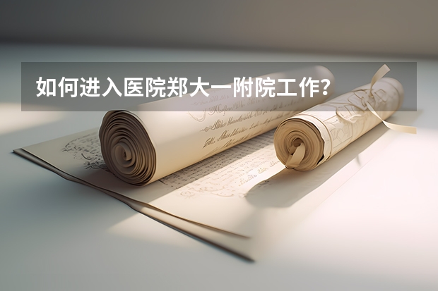 如何进入医院郑大一附院工作？