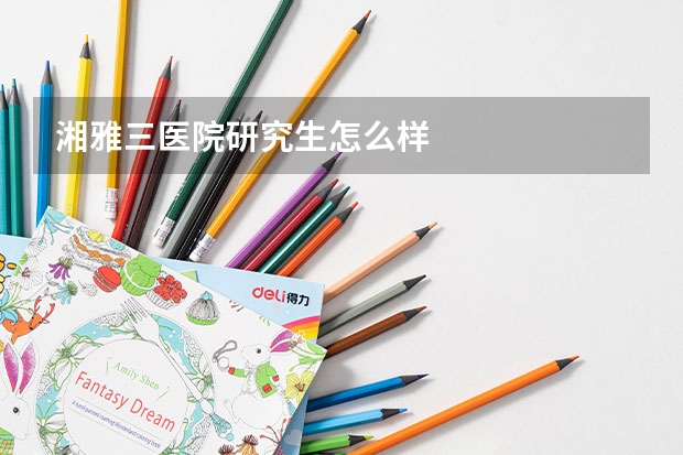 湘雅三医院研究生怎么样